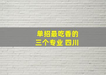 单招最吃香的三个专业 四川